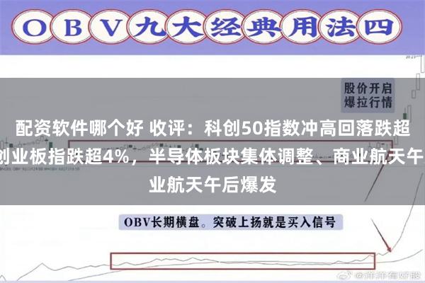 配资软件哪个好 收评：科创50指数冲高回落跌超5%，创业板指跌超4%，半导体板块集体调整、商业航天午后爆发