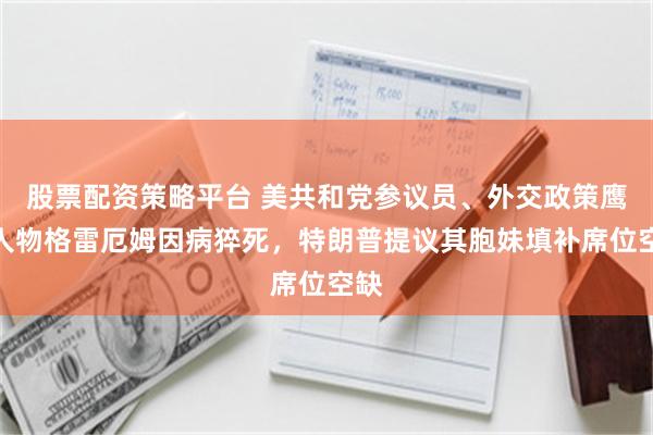 股票配资策略平台 美共和党参议员、外交政策鹰派人物格雷厄姆因病猝死，特朗普提议其胞妹填补席位空缺