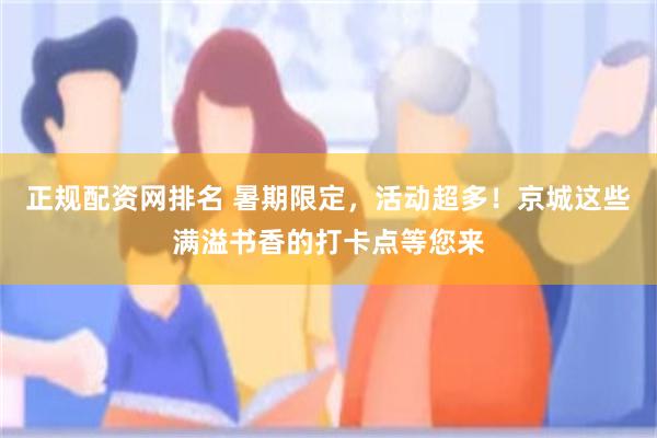 正规配资网排名 暑期限定，活动超多！京城这些满溢书香的打卡点等您来