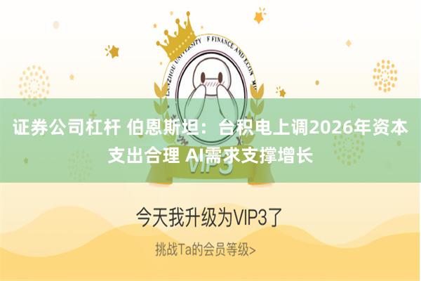 证券公司杠杆 伯恩斯坦：台积电上调2026年资本支出合理 AI需求支撑增长