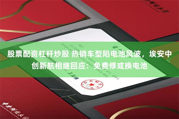 股票配资杠杆炒股 热销车型陷电池风波，埃安中创新航相继回应：免费修或换电池