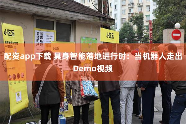配资app下载 具身智能落地进行时：当机器人走出Demo视频