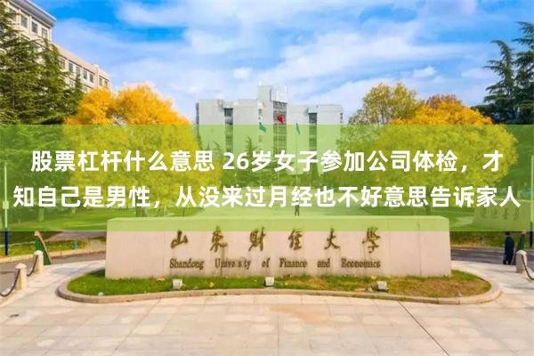 股票杠杆什么意思 26岁女子参加公司体检，才知自己是男性，从没来过月经也不好意思告诉家人