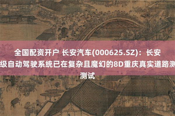 全国配资开户 长安汽车(000625.SZ)：长安L3级自动驾驶系统已在复杂且魔幻的8D重庆真实道路测试
