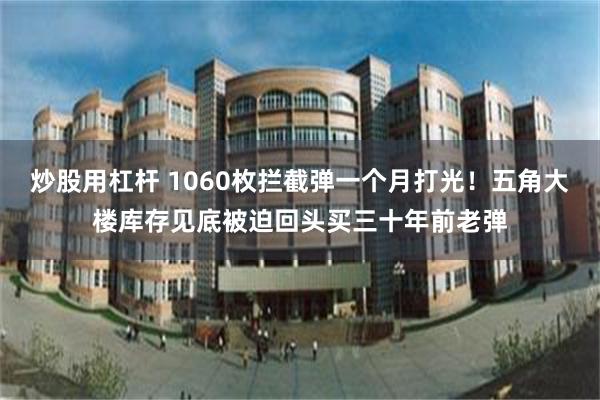 炒股用杠杆 1060枚拦截弹一个月打光！五角大楼库存见底被迫回头买三十年前老弹