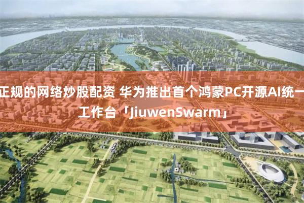 正规的网络炒股配资 华为推出首个鸿蒙PC开源AI统一工作台「JiuwenSwarm」