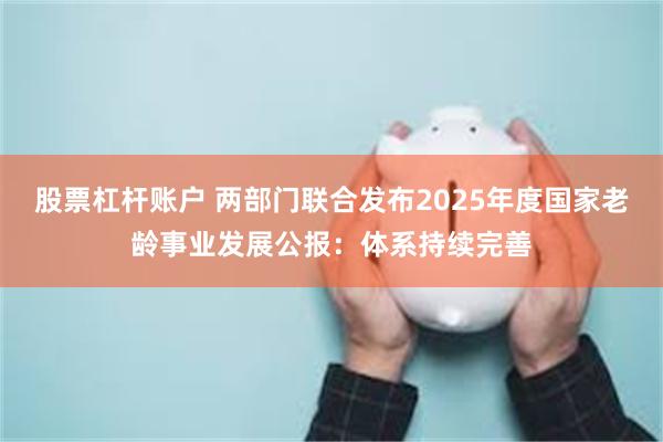 股票杠杆账户 两部门联合发布2025年度国家老龄事业发展公报：体系持续完善