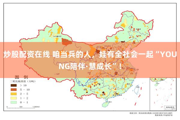 炒股配资在线 咱当兵的人，娃有全社会一起“YOUNG陪伴·慧成长”！