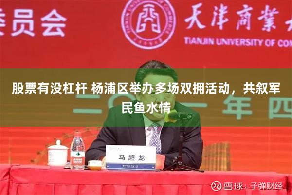 股票有没杠杆 杨浦区举办多场双拥活动，共叙军民鱼水情
