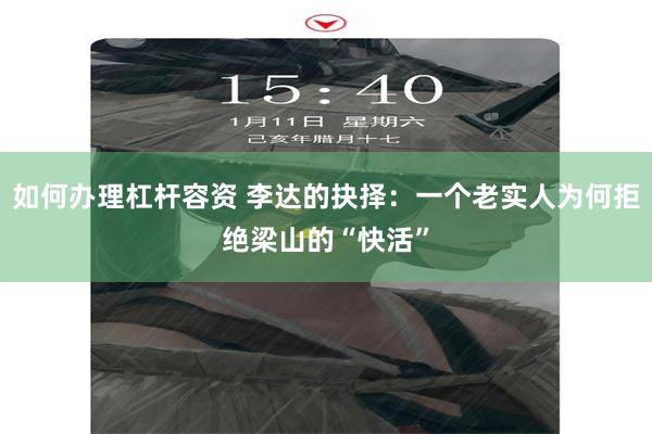 如何办理杠杆容资 李达的抉择：一个老实人为何拒绝梁山的“快活”