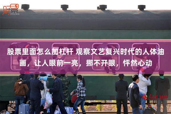 股票里面怎么加杠杆 观察文艺复兴时代的人体油画，让人眼前一亮，挪不开眼，怦然心动