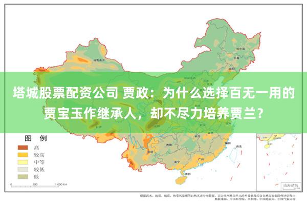 塔城股票配资公司 贾政：为什么选择百无一用的贾宝玉作继承人，却不尽力培养贾兰？
