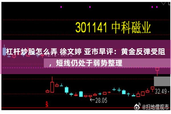 杠杆炒股怎么弄 徐文婷 亚市早评：黄金反弹受阻，短线仍处于弱势整理