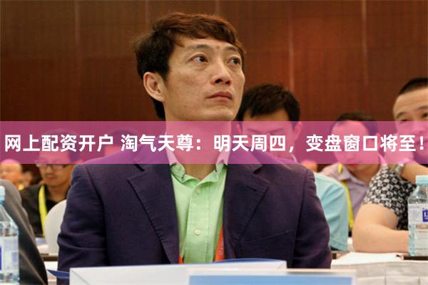 网上配资开户 淘气天尊：明天周四，变盘窗口将至！