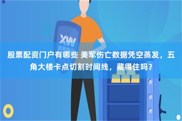 股票配资门户有哪些 美军伤亡数据凭空蒸发，五角大楼卡点切割时间线，藏得住吗？
