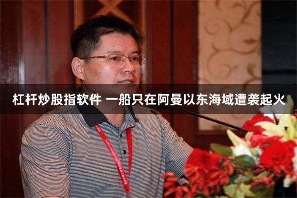 杠杆炒股指软件 一船只在阿曼以东海域遭袭起火