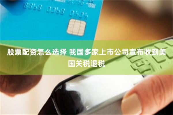 股票配资怎么选择 我国多家上市公司宣布收到美国关税退税