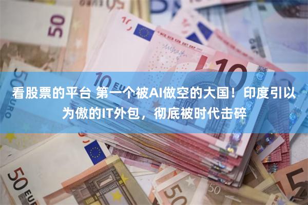 看股票的平台 第一个被AI做空的大国！印度引以为傲的IT外包，彻底被时代击碎