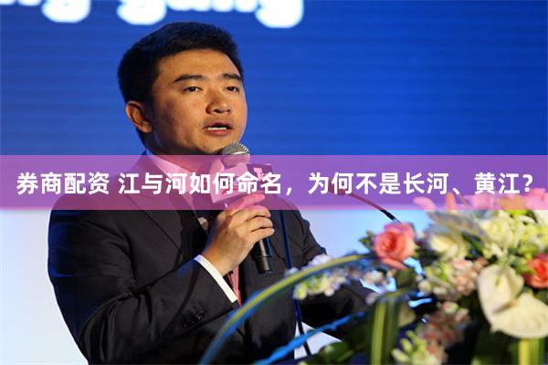 券商配资 江与河如何命名，为何不是长河、黄江？