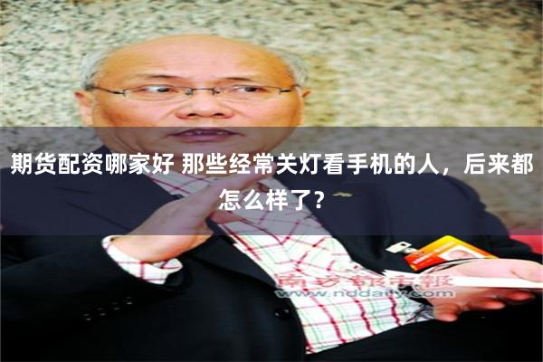 期货配资哪家好 那些经常关灯看手机的人，后来都怎么样了？