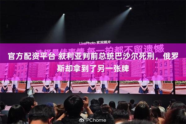 官方配资平台 叙利亚判前总统巴沙尔死刑，俄罗斯却拿到了另一张牌