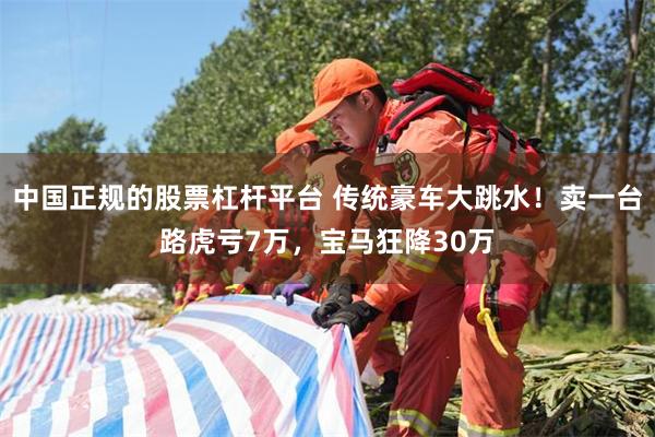中国正规的股票杠杆平台 传统豪车大跳水!卖一台路虎亏7万,宝马狂降30万