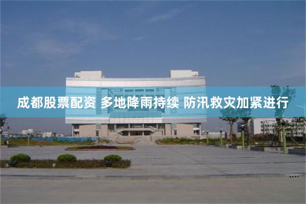 成都股票配资 多地降雨持续 防汛救灾加紧进行