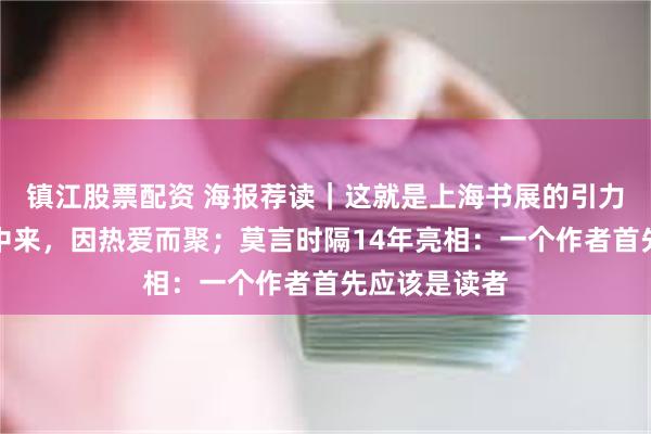 镇江股票配资 海报荐读｜这就是上海书展的引力！他们风雨中来，因热爱而聚；莫言时隔14年亮相：一个作者首先应该是读者